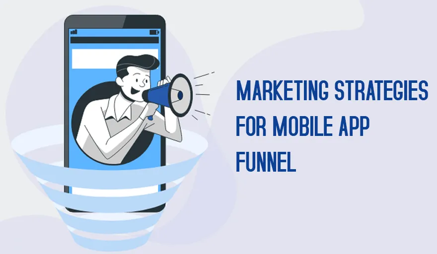 Marketing Strategies for Every Stage of the Mobile app Funnel 