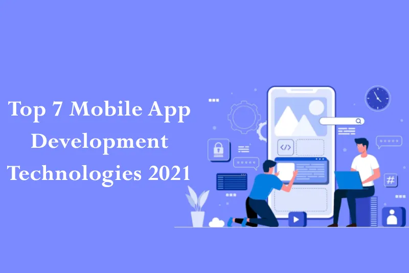 Top 7  Technologies For Creating Robust Mobile Apps in 2021 